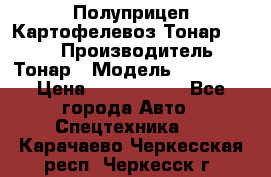 Полуприцеп Картофелевоз Тонар 95235 › Производитель ­ Тонар › Модель ­ 95 235 › Цена ­ 3 790 000 - Все города Авто » Спецтехника   . Карачаево-Черкесская респ.,Черкесск г.